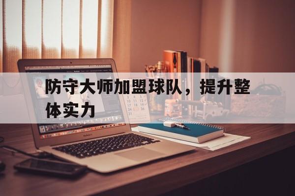 防守大师加盟球队，提升整体实力