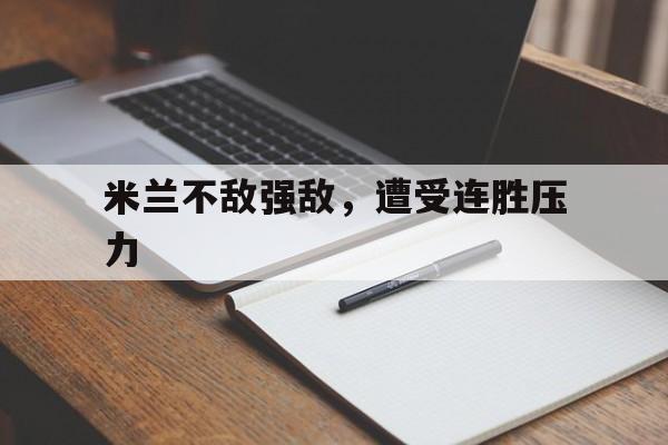 米兰不敌强敌，遭受连胜压力的简单介绍