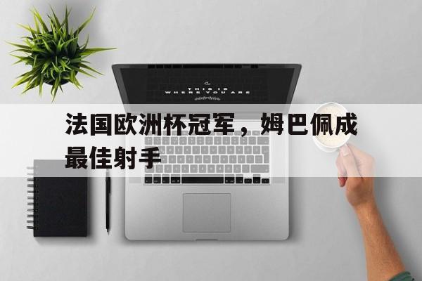法国欧洲杯冠军，姆巴佩成最佳射手