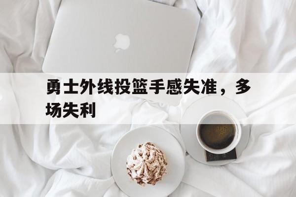 勇士外线投篮手感失准，多场失利的简单介绍