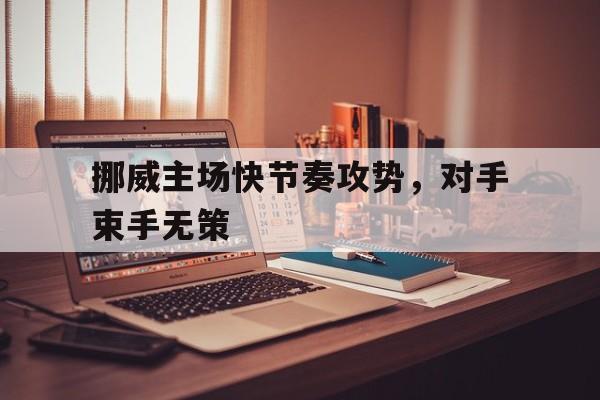 挪威主场快节奏攻势，对手束手无策的简单介绍