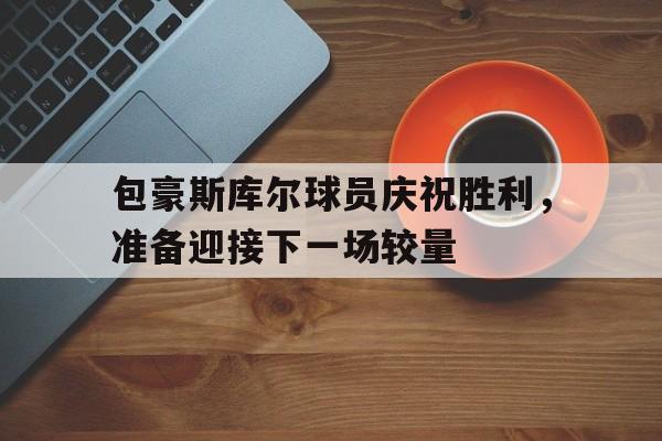 包含包豪斯库尔球员庆祝胜利，准备迎接下一场较量的词条