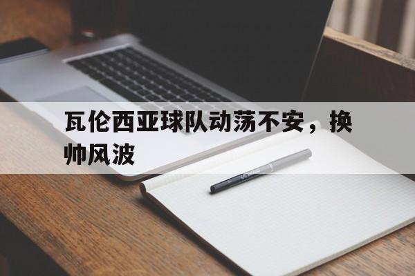 瓦伦西亚球队动荡不安，换帅风波